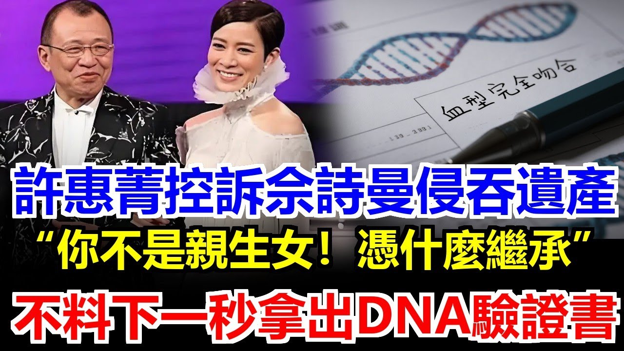 許惠菁拍桌吼“你外人憑啥拿爸39億”！佘詩曼法庭甩許紹雄DNA，姐妹身份大翻轉！佘詩曼淡定亮報告“我們同爸不同媽”