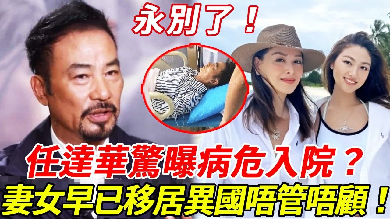 永別了！任達華！驚曝病危緊急入院時日無多，現照曝光蒼老難認太唏噓！妻女卻早已移居異國唔管唔顧！5國房產全部變現，千億財產竟轉手送外人？！
